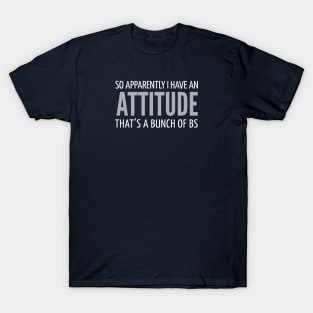 FUNNY QUOTES / SO APPARENTLY I HAVE AN ATTITUDE THAT’S A BUNCH OF BS T-Shirt